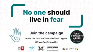 Graphic with the message “No one should live in fear.” Invites people to join the campaign at www.domesticabuseservices.org.uk, hashtag #KnowSeeSpeakOut, with a hand and heart icon and various partner logos.